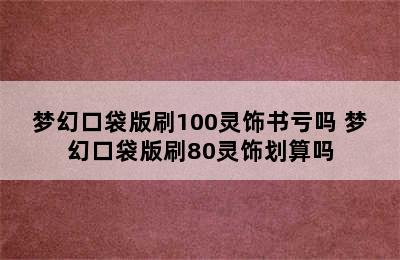 梦幻口袋版刷100灵饰书亏吗 梦幻口袋版刷80灵饰划算吗